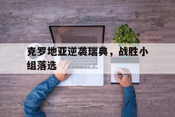 克罗地亚逆袭瑞典，战胜小组落选