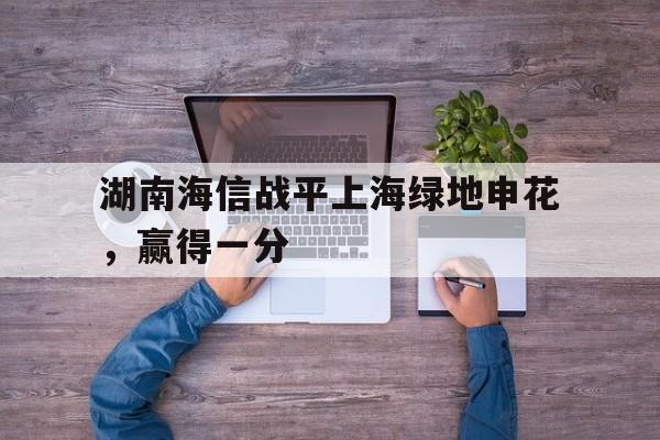 湖南海信战平上海绿地申花，赢得一分的简单介绍