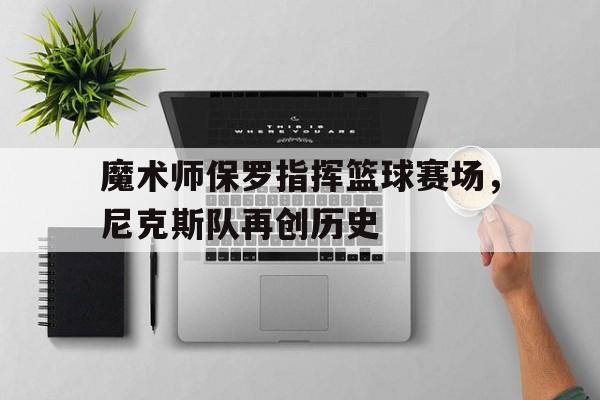 包含魔术师保罗指挥篮球赛场，尼克斯队再创历史的词条