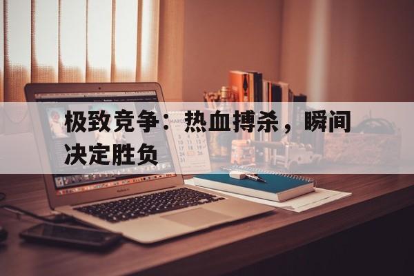 包含极致竞争：热血搏杀，瞬间决定胜负的词条