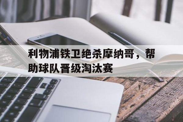 利物浦铁卫绝杀摩纳哥，帮助球队晋级淘汰赛