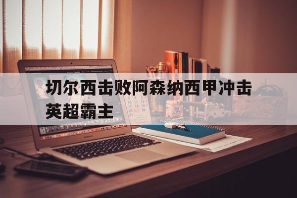 切尔西击败阿森纳西甲冲击英超霸主