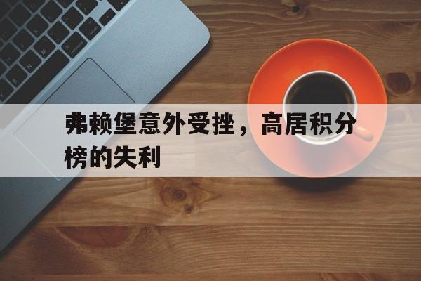 包含弗赖堡意外受挫，高居积分榜的失利的词条