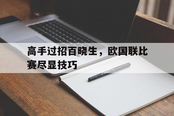 高手过招百晓生，欧国联比赛尽显技巧