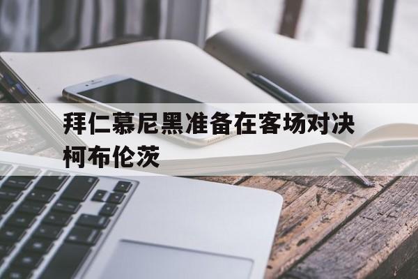 拜仁慕尼黑准备在客场对决柯布伦茨的简单介绍