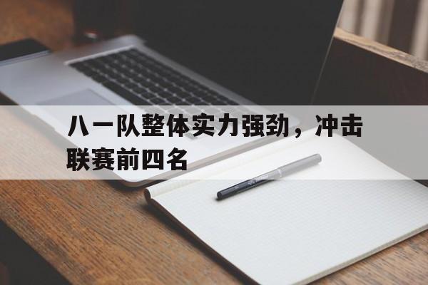 八一队整体实力强劲，冲击联赛前四名的简单介绍
