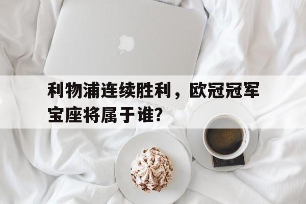 包含利物浦连续胜利，欧冠冠军宝座将属于谁？的词条