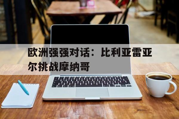 关于欧洲强强对话：比利亚雷亚尔挑战摩纳哥的信息