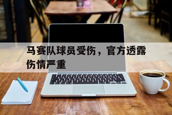 马赛队球员受伤，官方透露伤情严重
