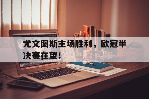 包含尤文图斯主场胜利，欧冠半决赛在望！的词条