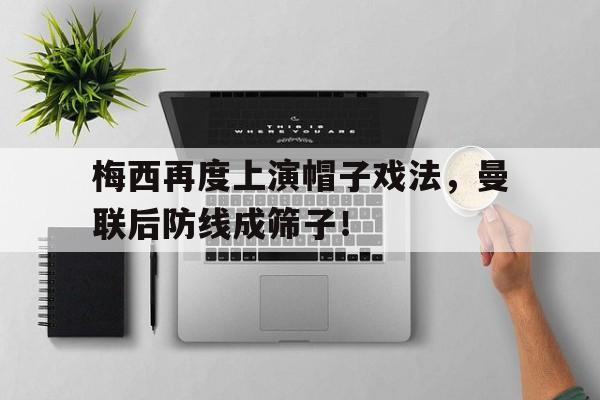 梅西再度上演帽子戏法，曼联后防线成筛子！