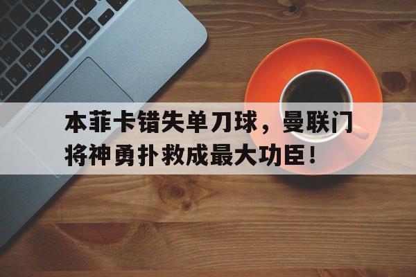 本菲卡错失单刀球，曼联门将神勇扑救成最大功臣！