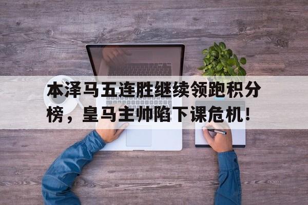 本泽马五连胜继续领跑积分榜，皇马主帅陷下课危机！