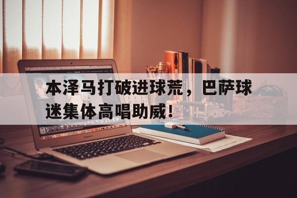 本泽马打破进球荒，巴萨球迷集体高唱助威！本泽马为什么进不了国家队
